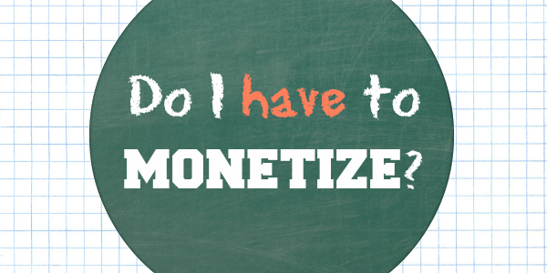 Do I Have to Monetize? // Blog U --- A common question I see about monetizing a blog is simply, "Do I have to?"