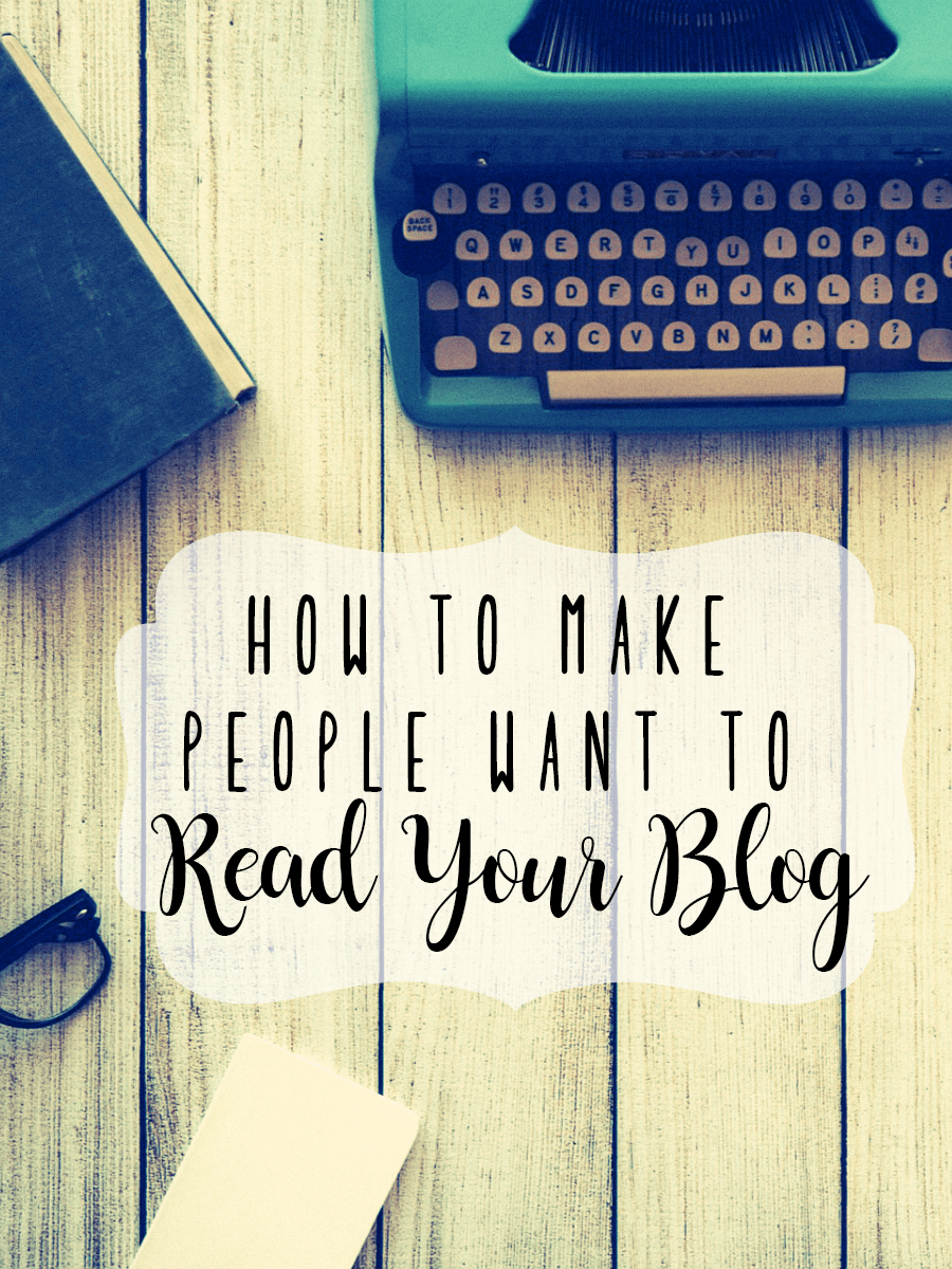 How to Make People Want to Read Your Blog -- 10 Writing Tips